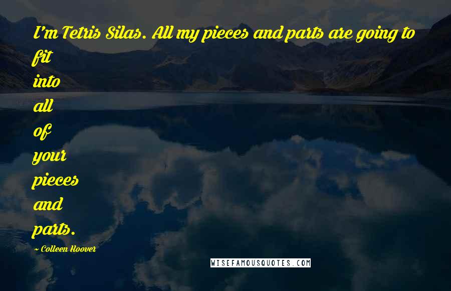 Colleen Hoover Quotes: I'm Tetris Silas. All my pieces and parts are going to fit into all of your pieces and parts.