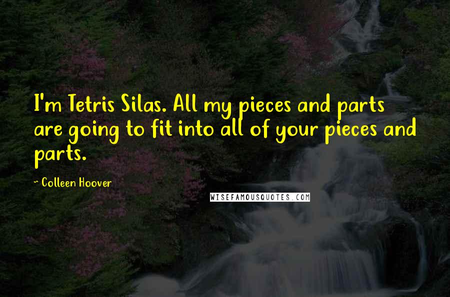 Colleen Hoover Quotes: I'm Tetris Silas. All my pieces and parts are going to fit into all of your pieces and parts.