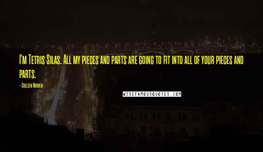Colleen Hoover Quotes: I'm Tetris Silas. All my pieces and parts are going to fit into all of your pieces and parts.