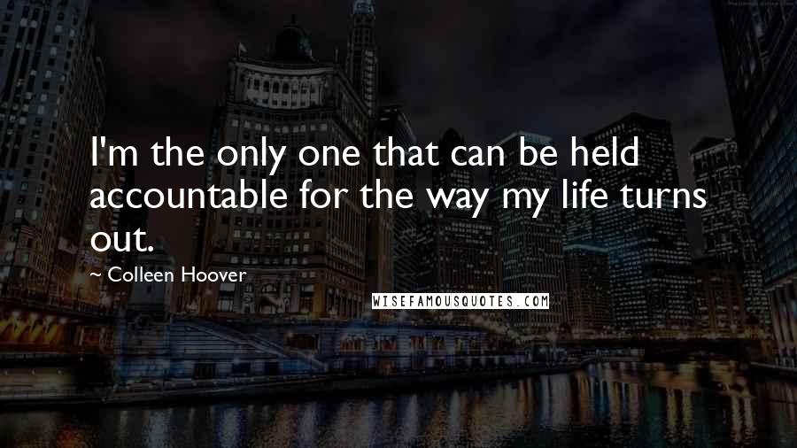 Colleen Hoover Quotes: I'm the only one that can be held accountable for the way my life turns out.