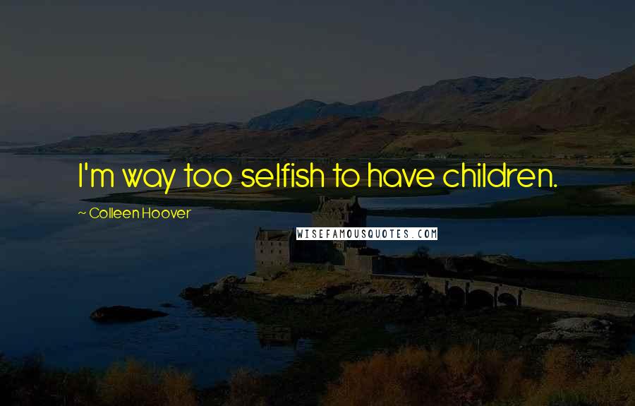 Colleen Hoover Quotes: I'm way too selfish to have children.