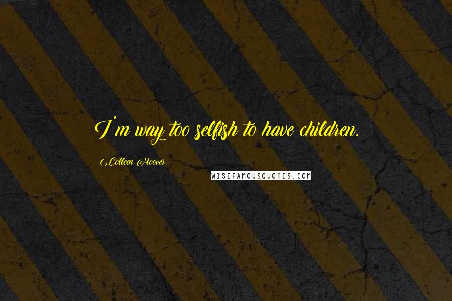 Colleen Hoover Quotes: I'm way too selfish to have children.