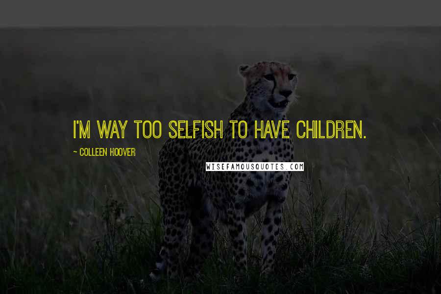 Colleen Hoover Quotes: I'm way too selfish to have children.