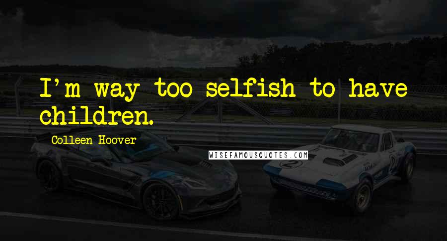 Colleen Hoover Quotes: I'm way too selfish to have children.