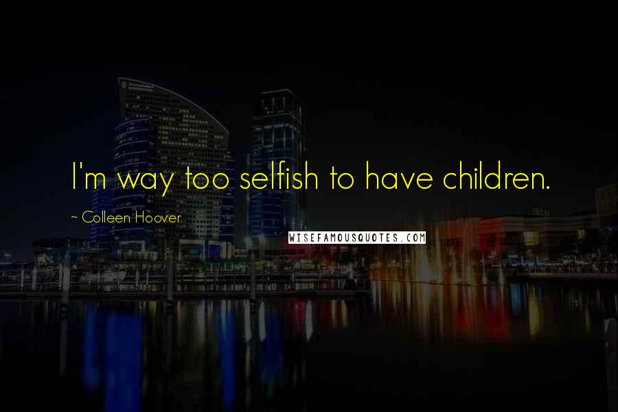 Colleen Hoover Quotes: I'm way too selfish to have children.