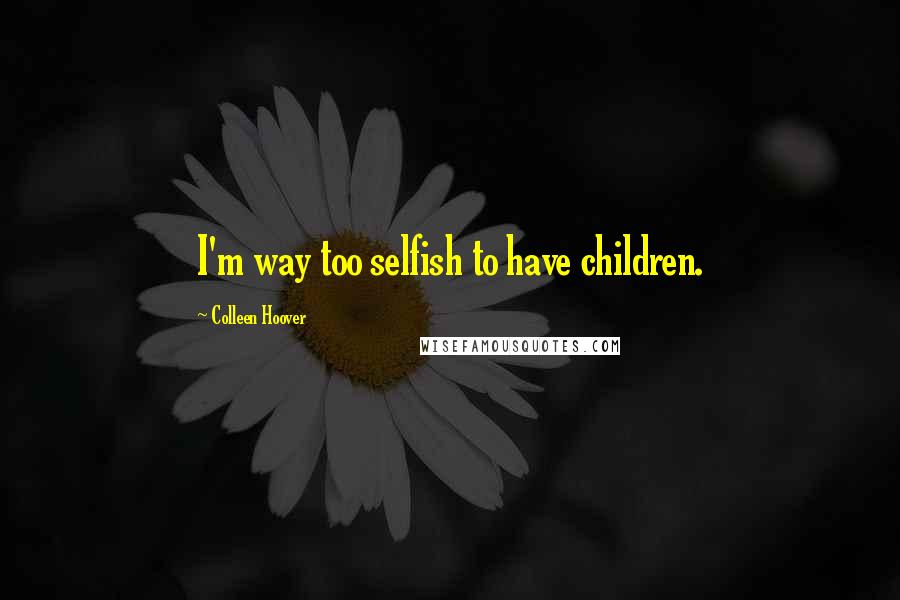 Colleen Hoover Quotes: I'm way too selfish to have children.