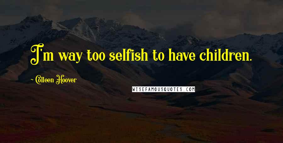 Colleen Hoover Quotes: I'm way too selfish to have children.