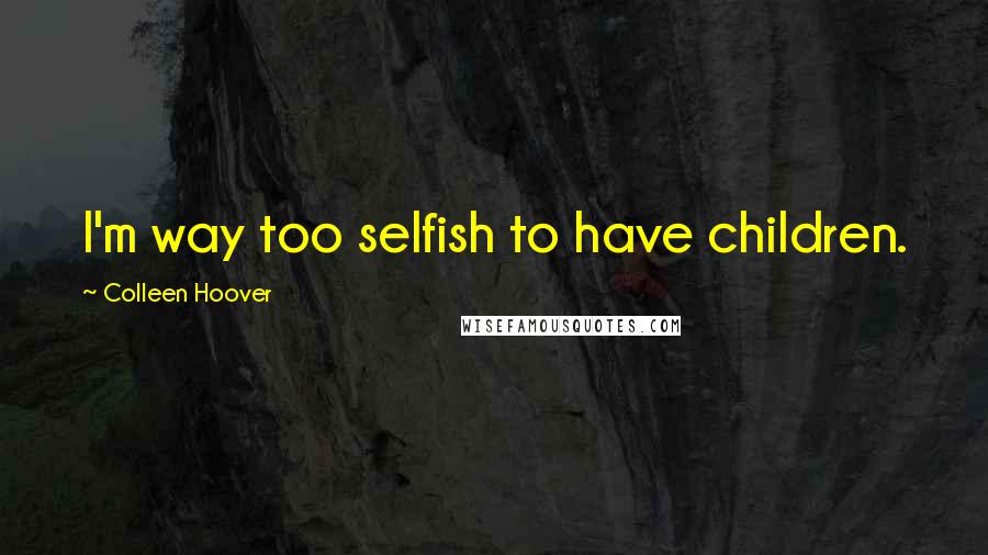 Colleen Hoover Quotes: I'm way too selfish to have children.