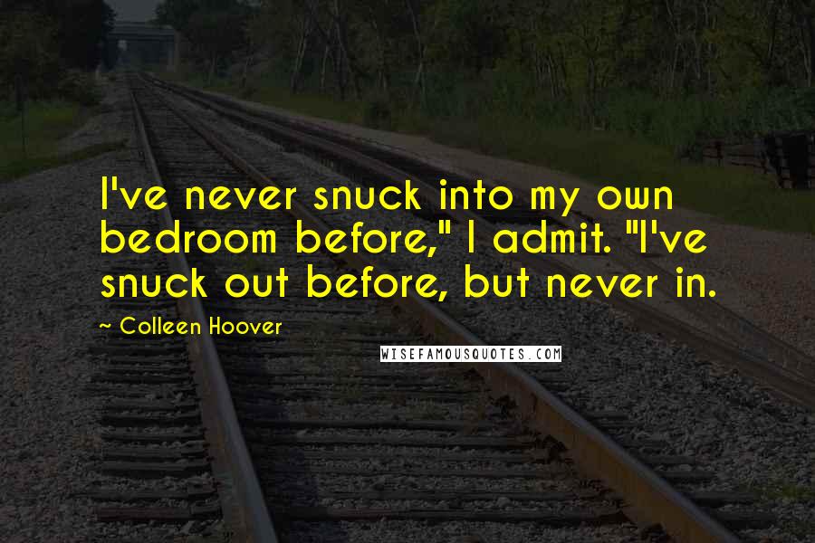 Colleen Hoover Quotes: I've never snuck into my own bedroom before," I admit. "I've snuck out before, but never in.