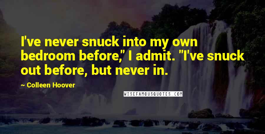 Colleen Hoover Quotes: I've never snuck into my own bedroom before," I admit. "I've snuck out before, but never in.