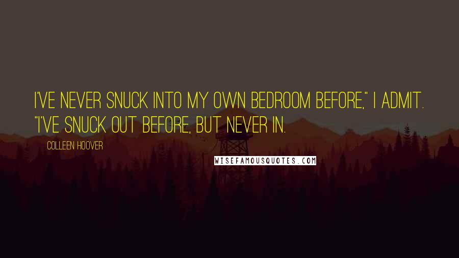 Colleen Hoover Quotes: I've never snuck into my own bedroom before," I admit. "I've snuck out before, but never in.