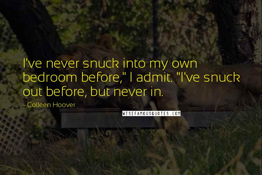 Colleen Hoover Quotes: I've never snuck into my own bedroom before," I admit. "I've snuck out before, but never in.