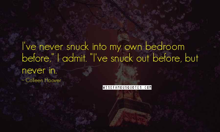 Colleen Hoover Quotes: I've never snuck into my own bedroom before," I admit. "I've snuck out before, but never in.