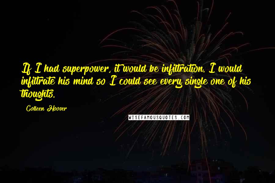 Colleen Hoover Quotes: If I had superpower, it would be infiltration. I would infiltrate his mind so I could see every single one of his thoughts.