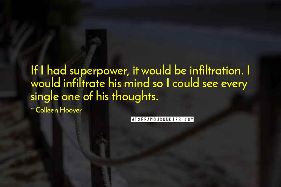 Colleen Hoover Quotes: If I had superpower, it would be infiltration. I would infiltrate his mind so I could see every single one of his thoughts.