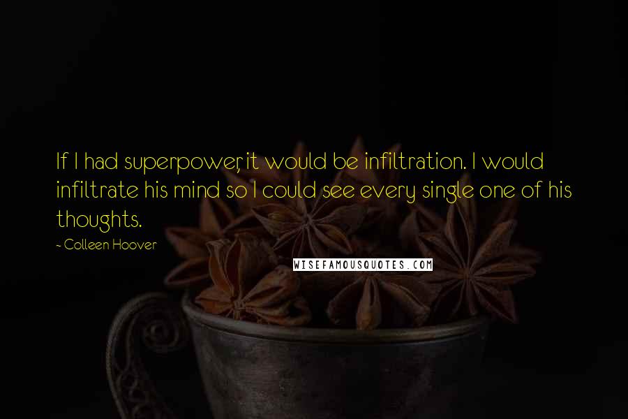 Colleen Hoover Quotes: If I had superpower, it would be infiltration. I would infiltrate his mind so I could see every single one of his thoughts.