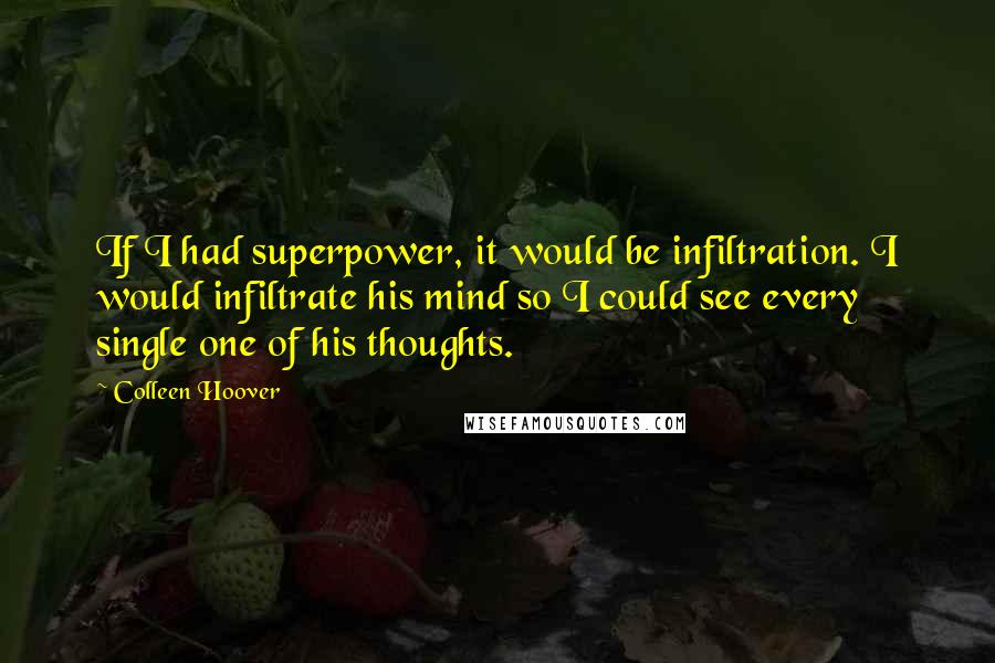 Colleen Hoover Quotes: If I had superpower, it would be infiltration. I would infiltrate his mind so I could see every single one of his thoughts.