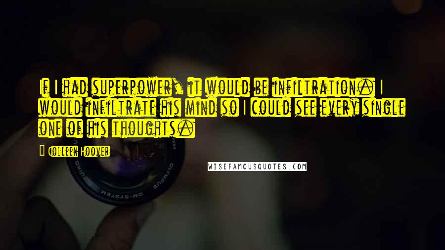 Colleen Hoover Quotes: If I had superpower, it would be infiltration. I would infiltrate his mind so I could see every single one of his thoughts.