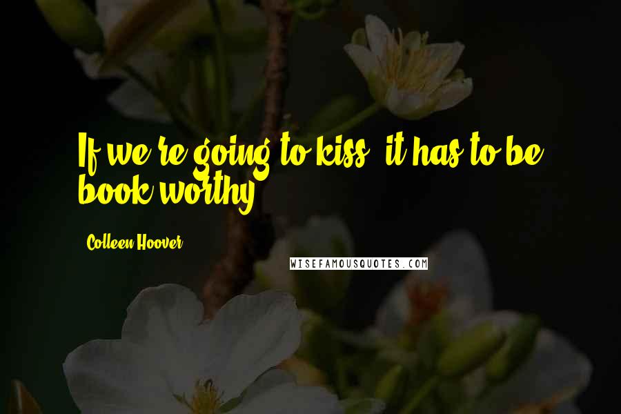Colleen Hoover Quotes: If we're going to kiss, it has to be book-worthy.