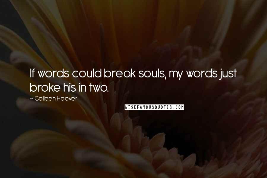 Colleen Hoover Quotes: If words could break souls, my words just broke his in two.