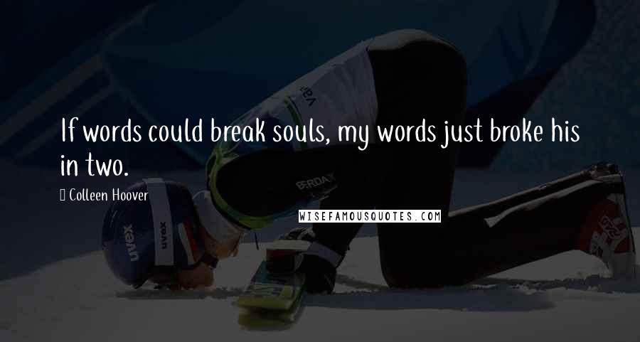 Colleen Hoover Quotes: If words could break souls, my words just broke his in two.