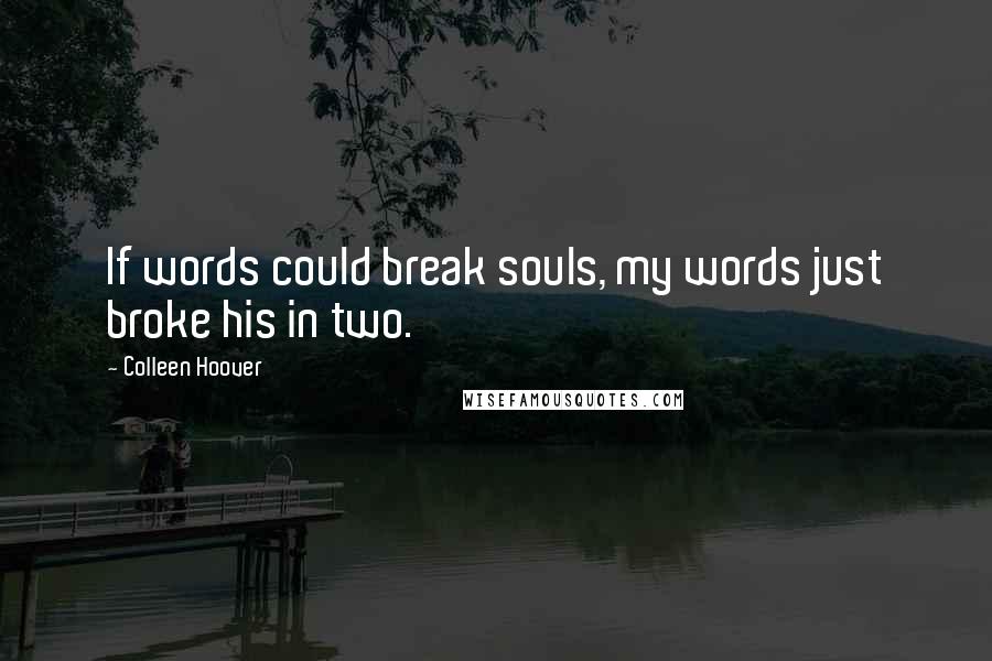 Colleen Hoover Quotes: If words could break souls, my words just broke his in two.