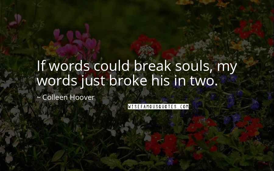 Colleen Hoover Quotes: If words could break souls, my words just broke his in two.