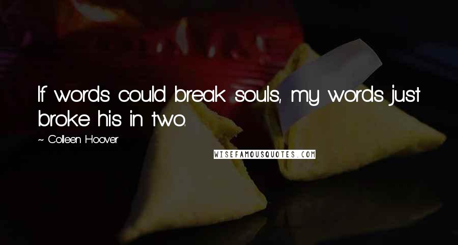 Colleen Hoover Quotes: If words could break souls, my words just broke his in two.