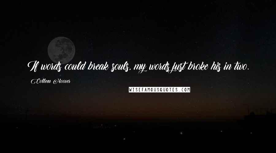 Colleen Hoover Quotes: If words could break souls, my words just broke his in two.