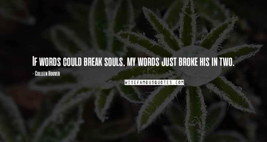 Colleen Hoover Quotes: If words could break souls, my words just broke his in two.