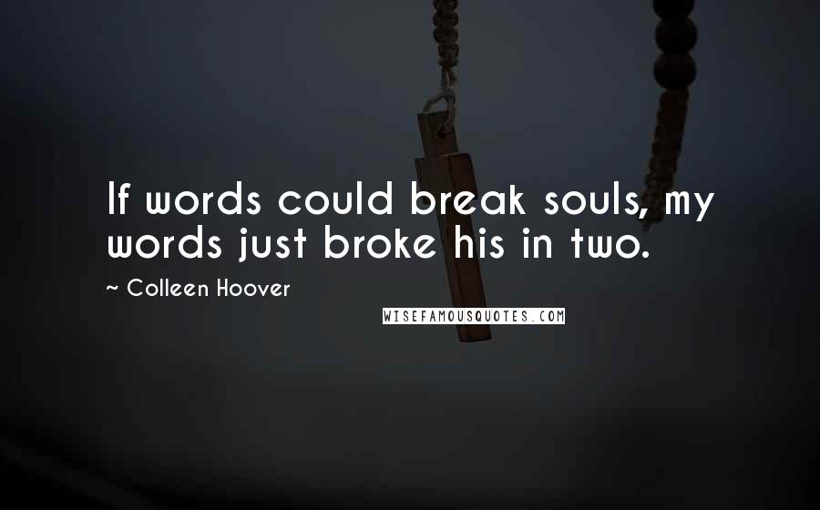 Colleen Hoover Quotes: If words could break souls, my words just broke his in two.