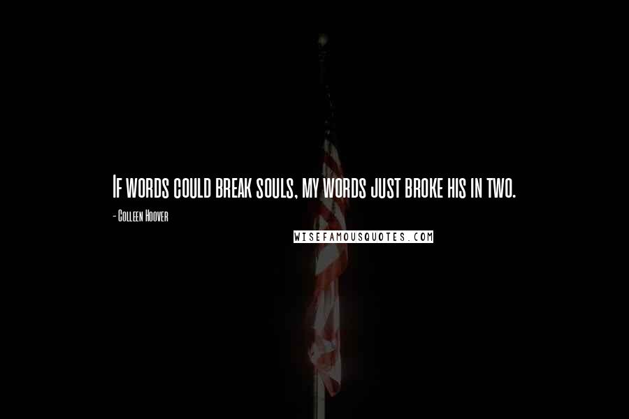 Colleen Hoover Quotes: If words could break souls, my words just broke his in two.