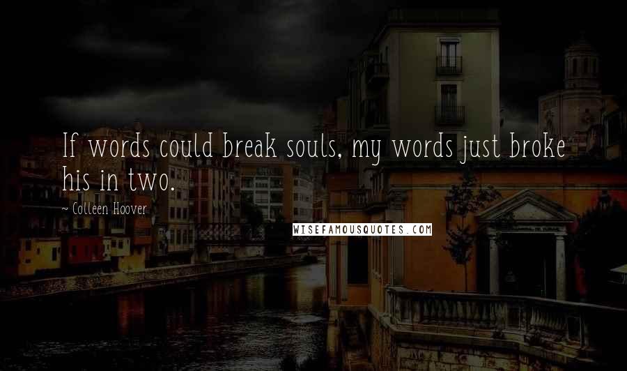 Colleen Hoover Quotes: If words could break souls, my words just broke his in two.