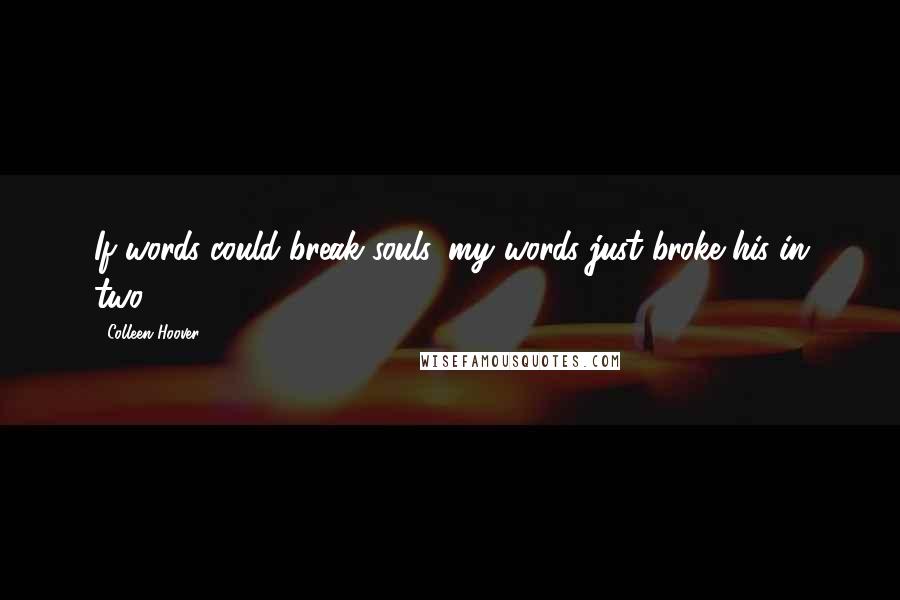 Colleen Hoover Quotes: If words could break souls, my words just broke his in two.