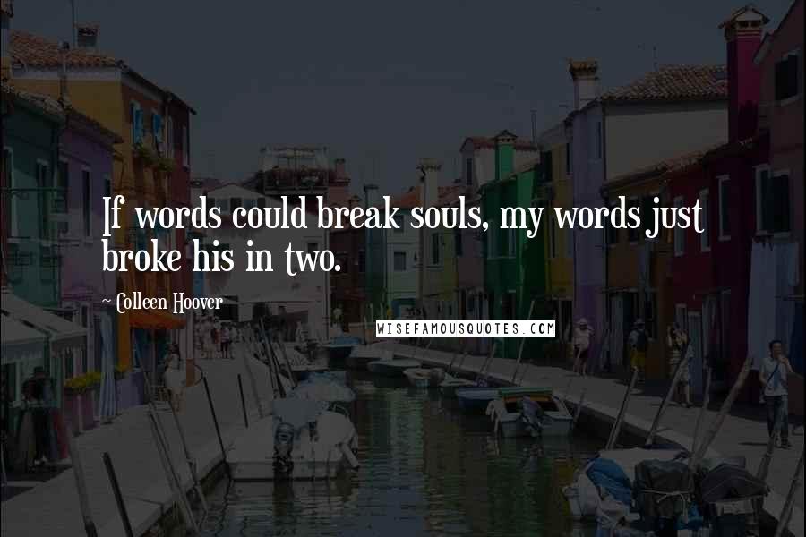 Colleen Hoover Quotes: If words could break souls, my words just broke his in two.