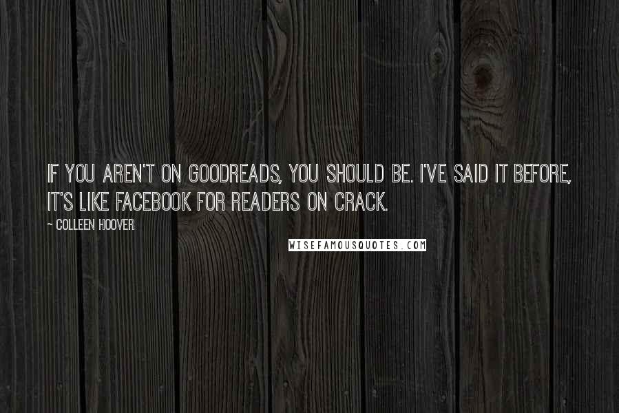 Colleen Hoover Quotes: If you aren't on Goodreads, you should be. I've said it before, it's like Facebook for readers on crack.