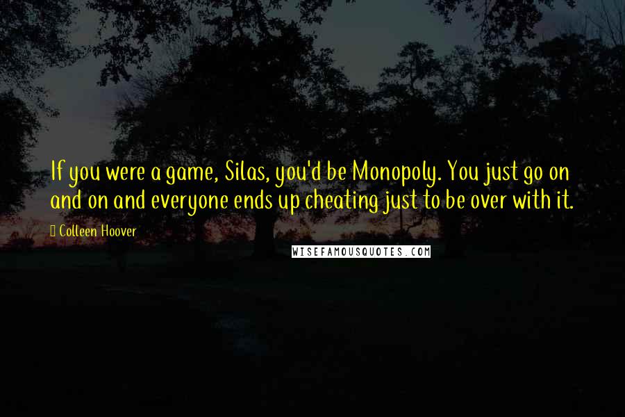 Colleen Hoover Quotes: If you were a game, Silas, you'd be Monopoly. You just go on and on and everyone ends up cheating just to be over with it.