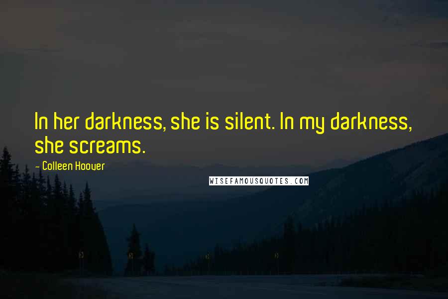 Colleen Hoover Quotes: In her darkness, she is silent. In my darkness, she screams.