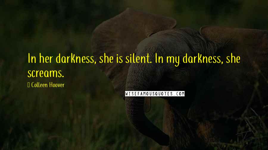 Colleen Hoover Quotes: In her darkness, she is silent. In my darkness, she screams.