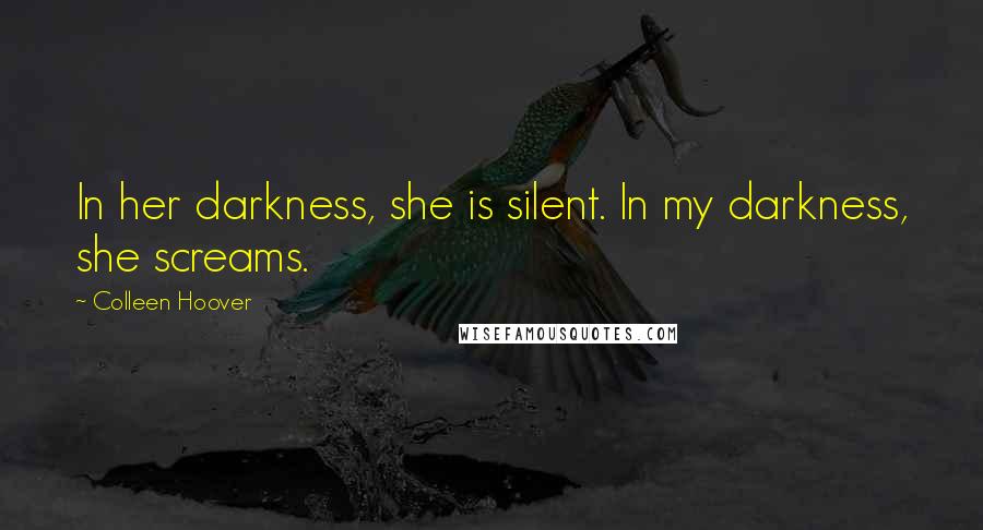 Colleen Hoover Quotes: In her darkness, she is silent. In my darkness, she screams.