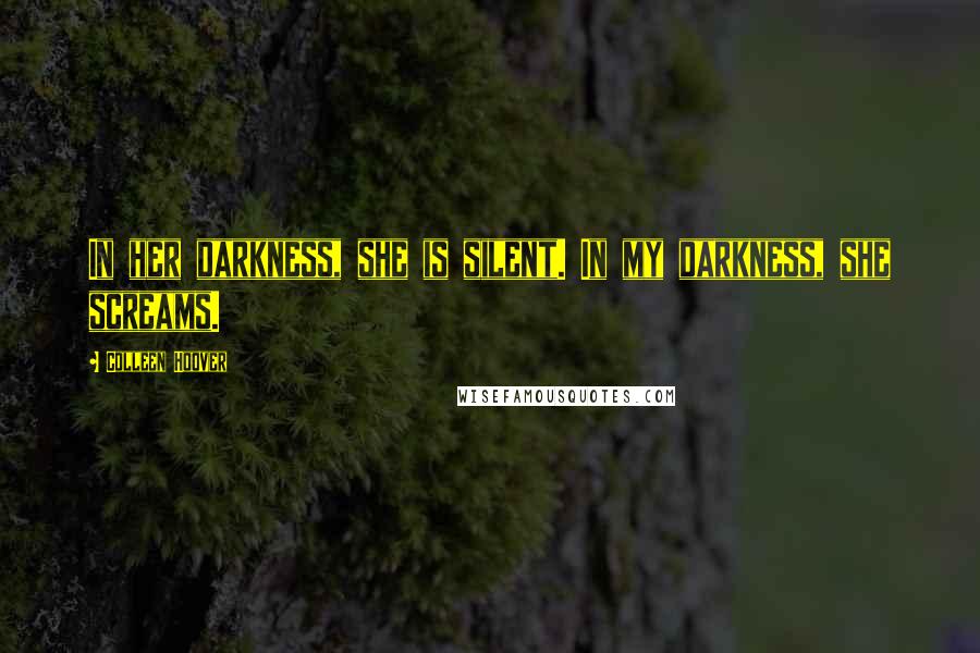 Colleen Hoover Quotes: In her darkness, she is silent. In my darkness, she screams.