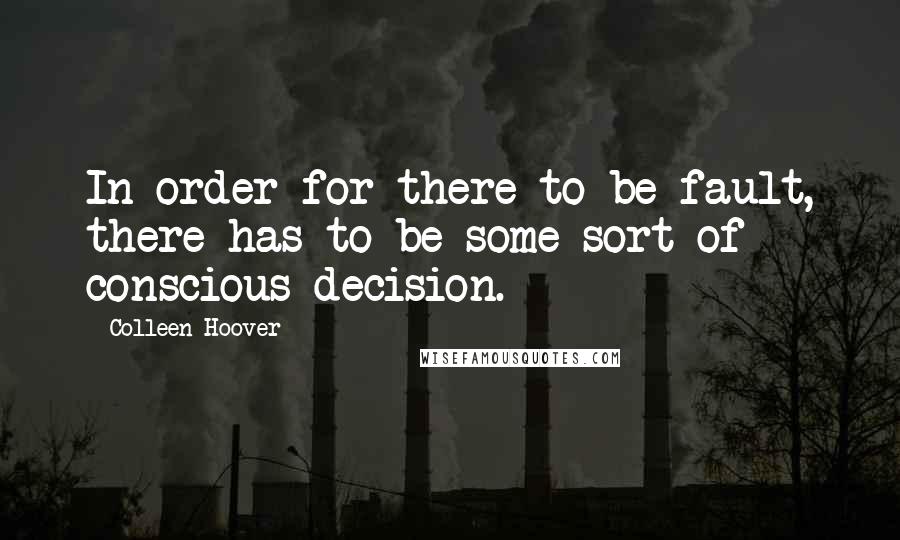 Colleen Hoover Quotes: In order for there to be fault, there has to be some sort of conscious decision.