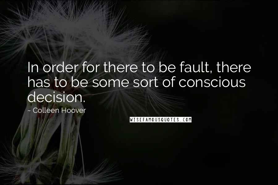 Colleen Hoover Quotes: In order for there to be fault, there has to be some sort of conscious decision.