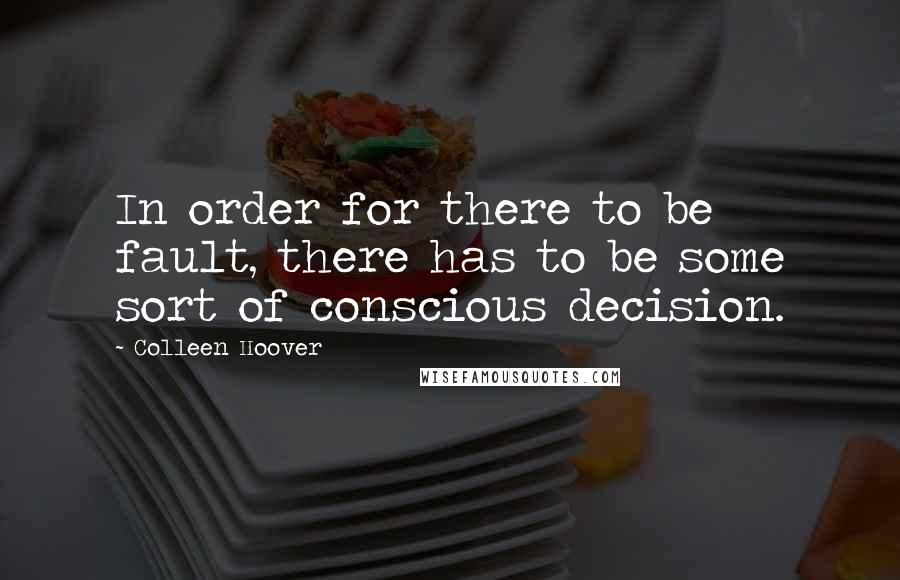 Colleen Hoover Quotes: In order for there to be fault, there has to be some sort of conscious decision.
