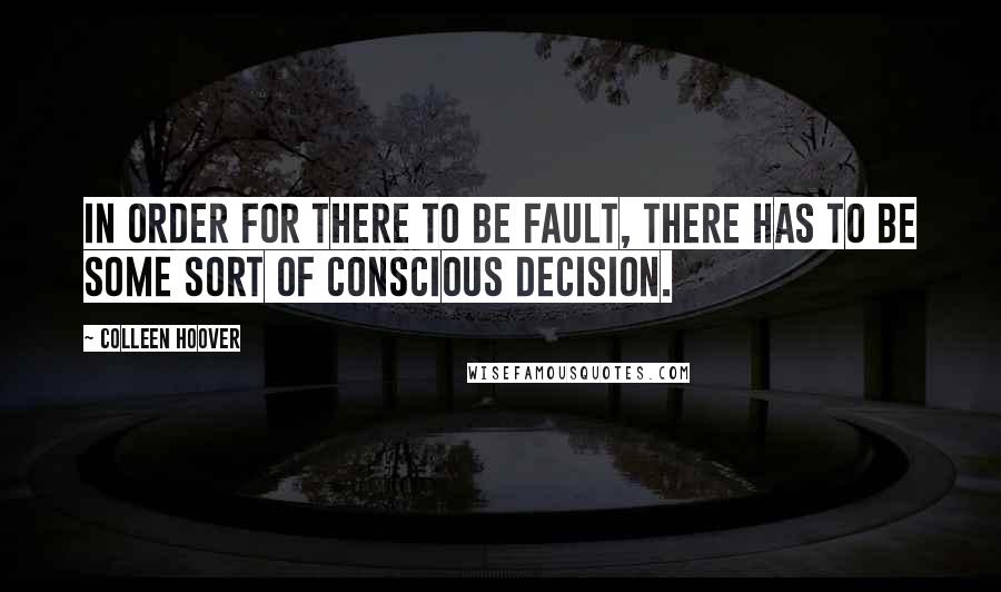 Colleen Hoover Quotes: In order for there to be fault, there has to be some sort of conscious decision.