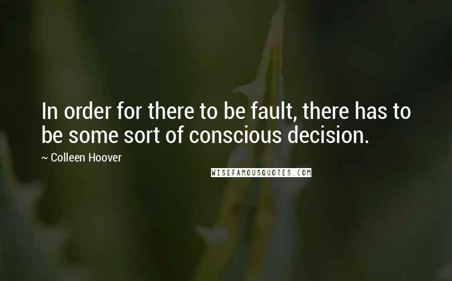Colleen Hoover Quotes: In order for there to be fault, there has to be some sort of conscious decision.