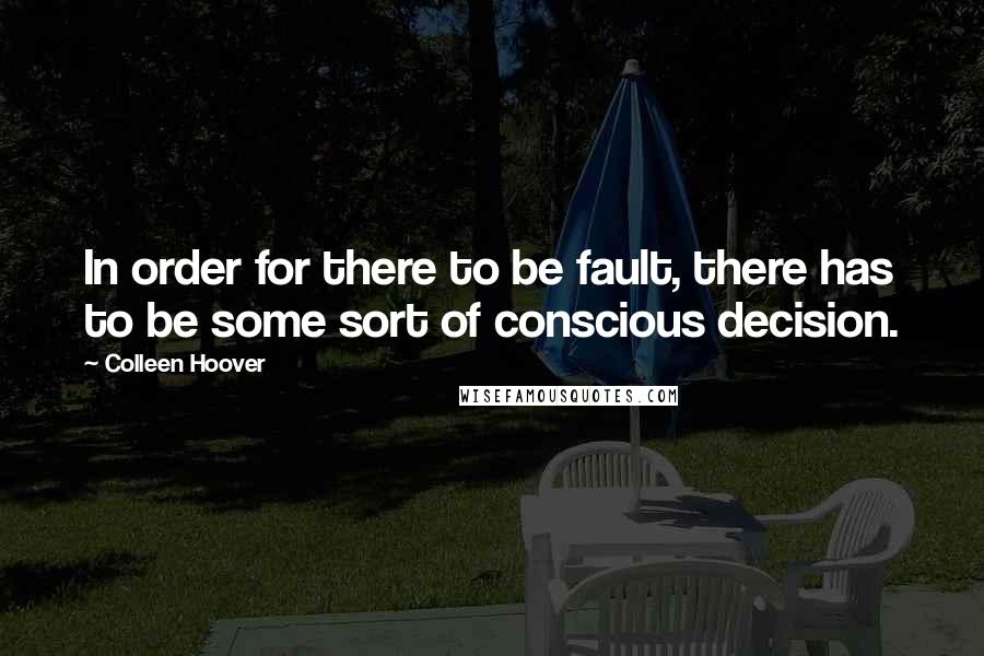 Colleen Hoover Quotes: In order for there to be fault, there has to be some sort of conscious decision.