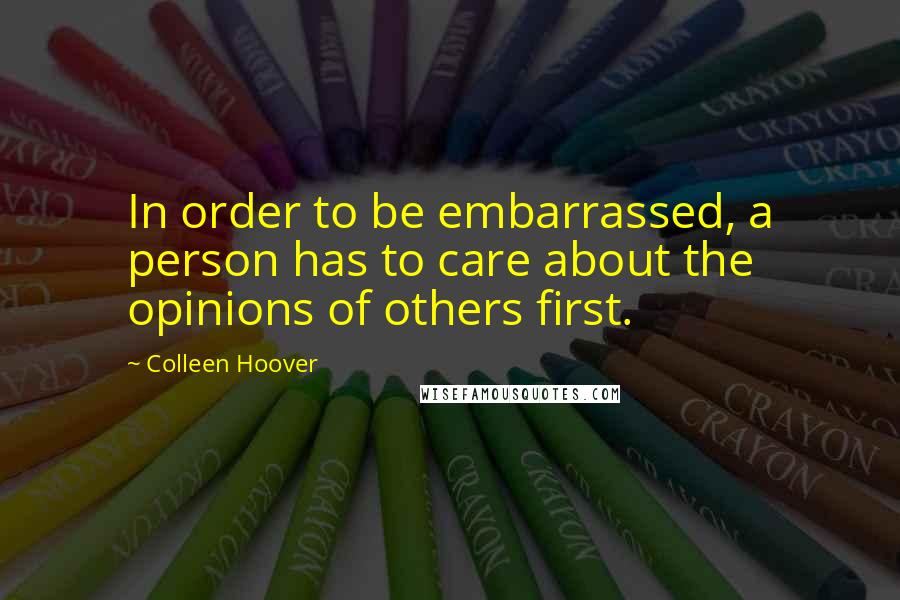 Colleen Hoover Quotes: In order to be embarrassed, a person has to care about the opinions of others first.