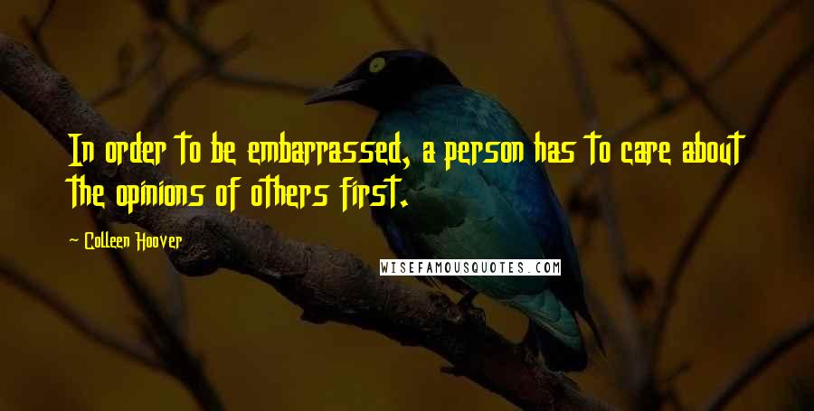 Colleen Hoover Quotes: In order to be embarrassed, a person has to care about the opinions of others first.