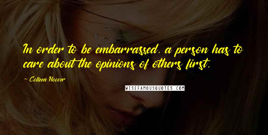 Colleen Hoover Quotes: In order to be embarrassed, a person has to care about the opinions of others first.